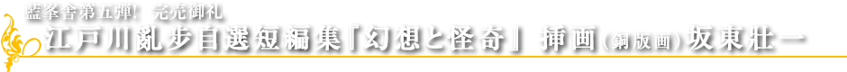 藍峯舎第五弾！ 【上製本】12月29日発売　【特装本】２０１6年1月8日発売  江戸川亂步自選短編集『幻想と怪奇』　挿画（銅版画）坂東壯一