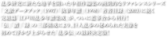 乱歩研究に新たな地平を開いた中相作編集の画期的なリファレンスシリーズ「文献データブック」（1997）「執筆年譜」（1998）「著書目録」（2003）に続く完結篇「江戸川乱歩年譜集成」が、ついに藍峯舎から刊行！「自伝」「年譜」「記録」の三部構成により、巨人乱歩の秘められた実像を初めて浮かび上がらせた「乱歩伝」の最終決定版！